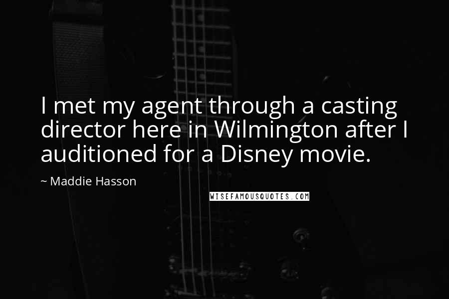 Maddie Hasson Quotes: I met my agent through a casting director here in Wilmington after I auditioned for a Disney movie.