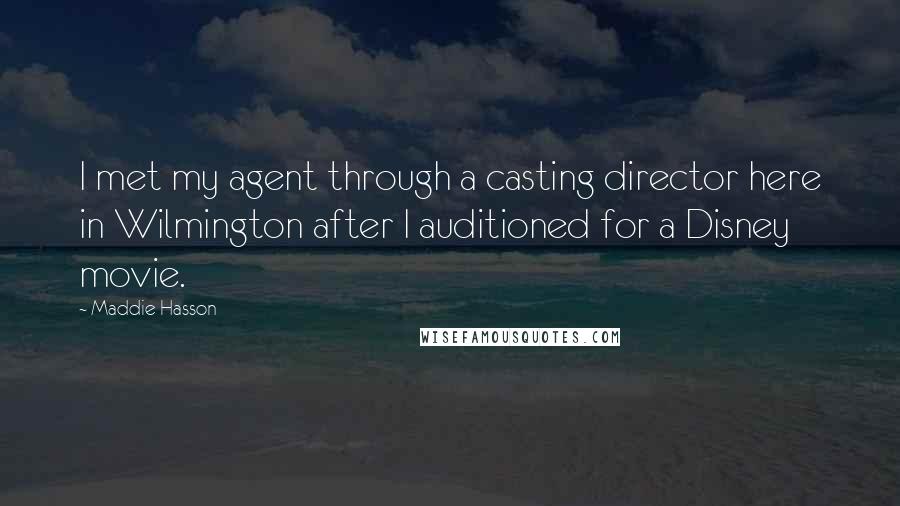 Maddie Hasson Quotes: I met my agent through a casting director here in Wilmington after I auditioned for a Disney movie.