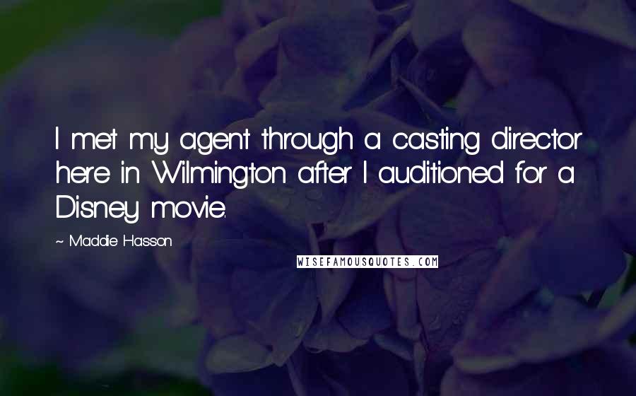 Maddie Hasson Quotes: I met my agent through a casting director here in Wilmington after I auditioned for a Disney movie.