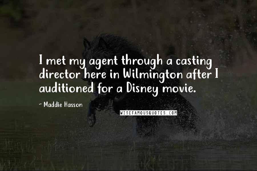 Maddie Hasson Quotes: I met my agent through a casting director here in Wilmington after I auditioned for a Disney movie.