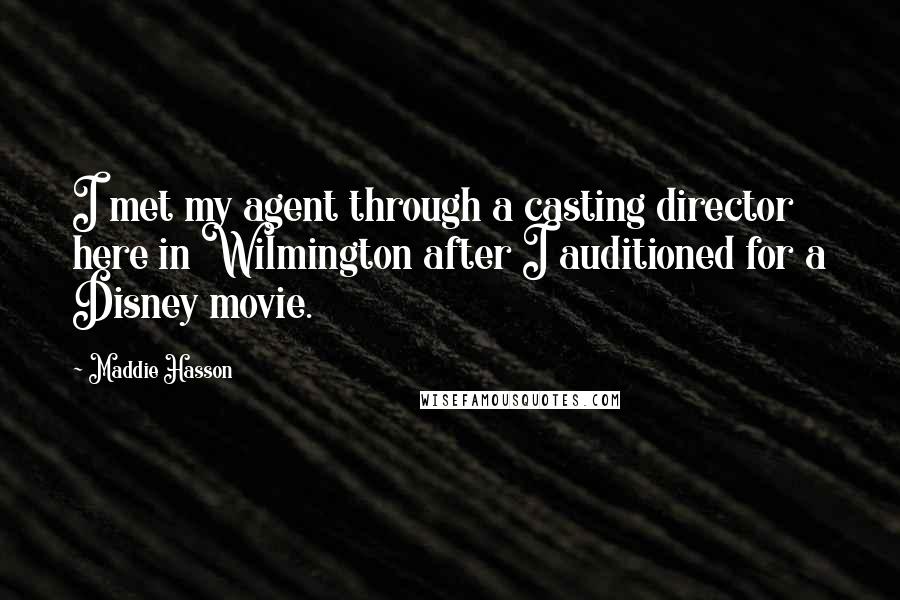 Maddie Hasson Quotes: I met my agent through a casting director here in Wilmington after I auditioned for a Disney movie.