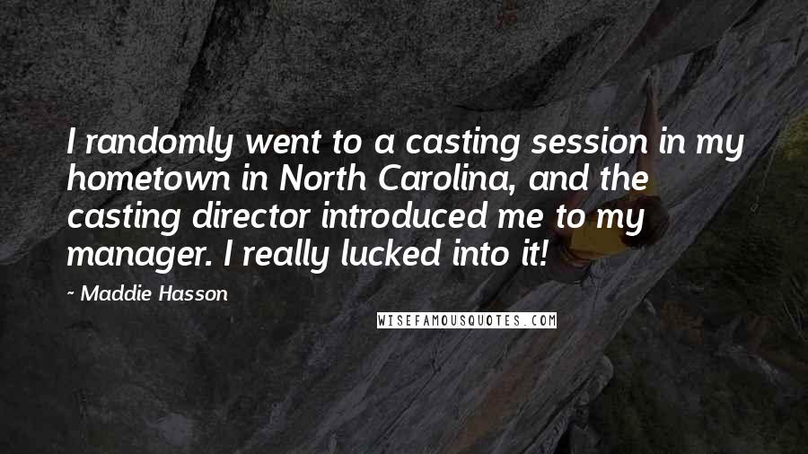 Maddie Hasson Quotes: I randomly went to a casting session in my hometown in North Carolina, and the casting director introduced me to my manager. I really lucked into it!