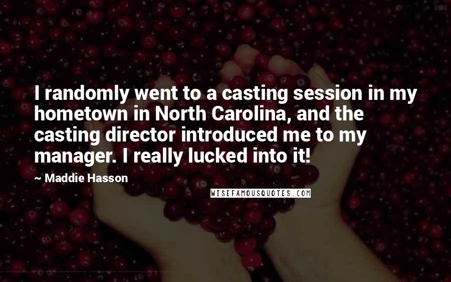 Maddie Hasson Quotes: I randomly went to a casting session in my hometown in North Carolina, and the casting director introduced me to my manager. I really lucked into it!