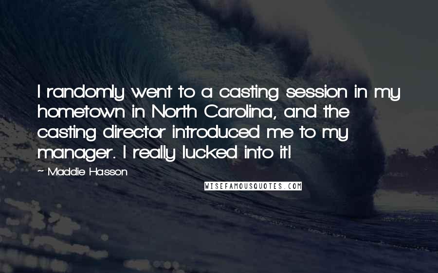 Maddie Hasson Quotes: I randomly went to a casting session in my hometown in North Carolina, and the casting director introduced me to my manager. I really lucked into it!