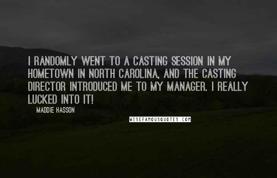 Maddie Hasson Quotes: I randomly went to a casting session in my hometown in North Carolina, and the casting director introduced me to my manager. I really lucked into it!