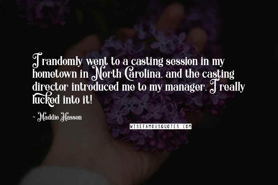 Maddie Hasson Quotes: I randomly went to a casting session in my hometown in North Carolina, and the casting director introduced me to my manager. I really lucked into it!