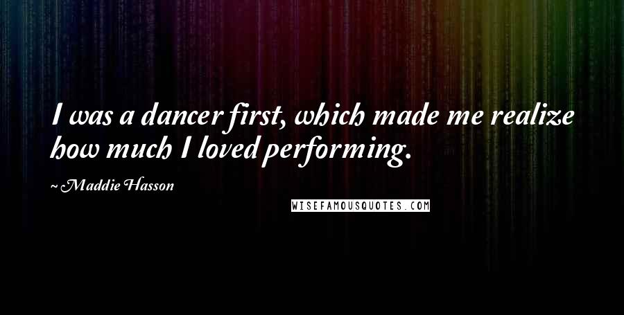 Maddie Hasson Quotes: I was a dancer first, which made me realize how much I loved performing.