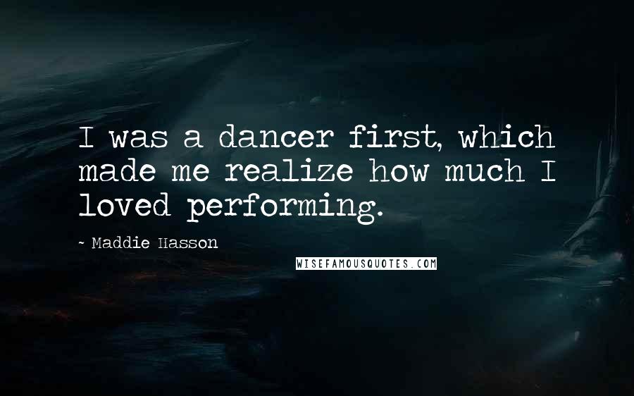 Maddie Hasson Quotes: I was a dancer first, which made me realize how much I loved performing.