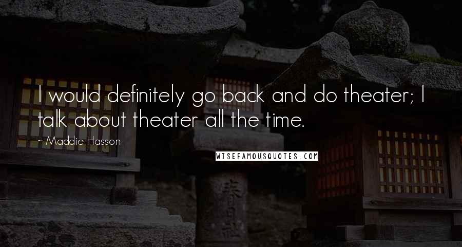 Maddie Hasson Quotes: I would definitely go back and do theater; I talk about theater all the time.