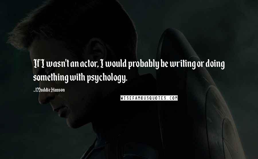 Maddie Hasson Quotes: If I wasn't an actor, I would probably be writing or doing something with psychology.