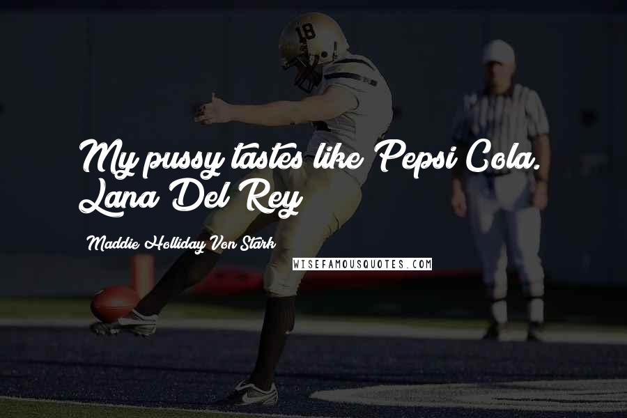 Maddie Holliday Von Stark Quotes: My pussy tastes like Pepsi Cola." Lana Del Rey