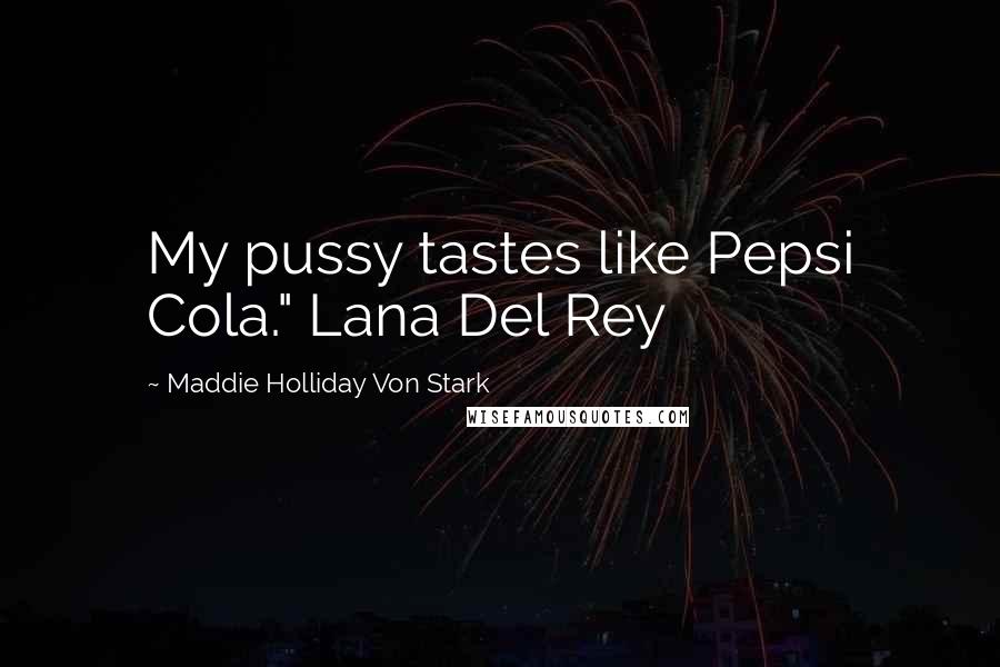 Maddie Holliday Von Stark Quotes: My pussy tastes like Pepsi Cola." Lana Del Rey