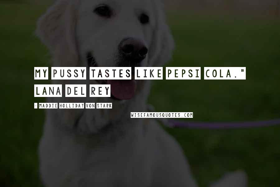 Maddie Holliday Von Stark Quotes: My pussy tastes like Pepsi Cola." Lana Del Rey