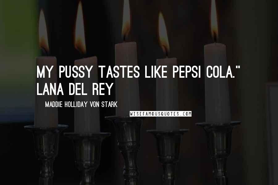Maddie Holliday Von Stark Quotes: My pussy tastes like Pepsi Cola." Lana Del Rey