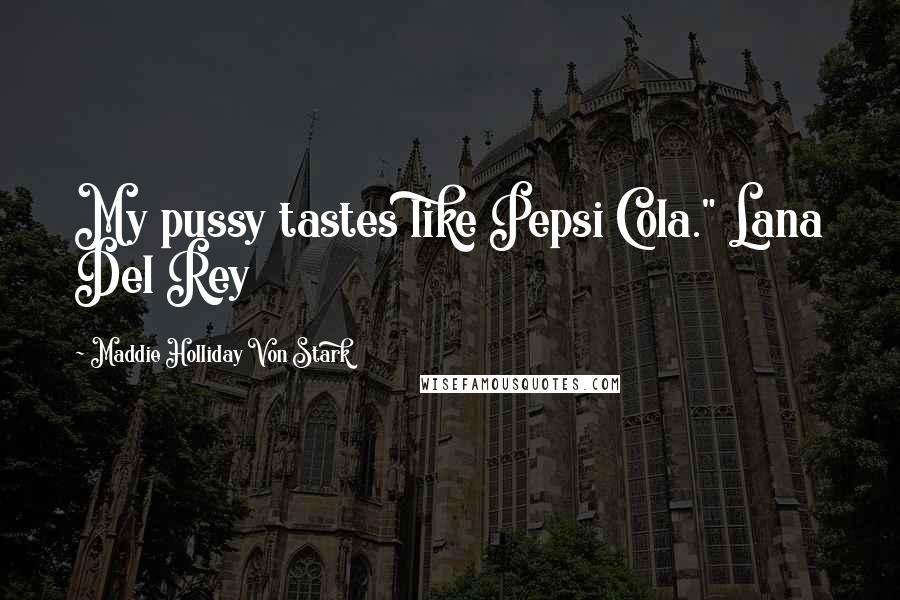 Maddie Holliday Von Stark Quotes: My pussy tastes like Pepsi Cola." Lana Del Rey