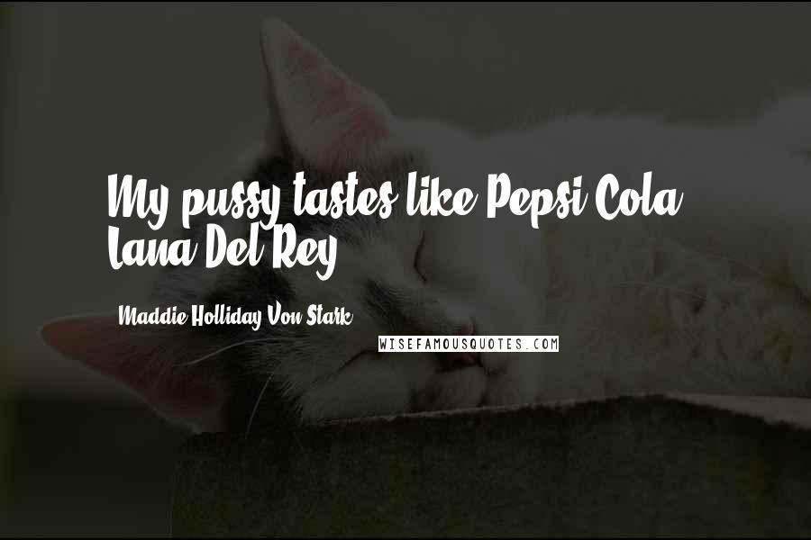 Maddie Holliday Von Stark Quotes: My pussy tastes like Pepsi Cola." Lana Del Rey