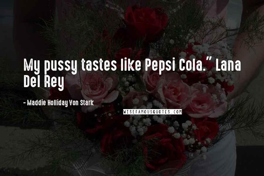 Maddie Holliday Von Stark Quotes: My pussy tastes like Pepsi Cola." Lana Del Rey