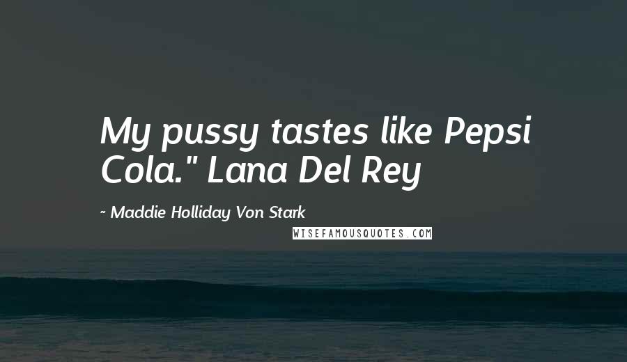Maddie Holliday Von Stark Quotes: My pussy tastes like Pepsi Cola." Lana Del Rey