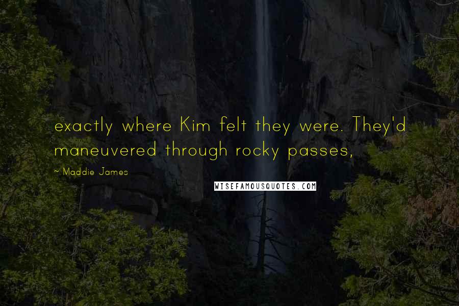 Maddie James Quotes: exactly where Kim felt they were. They'd maneuvered through rocky passes,