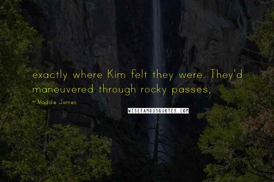 Maddie James Quotes: exactly where Kim felt they were. They'd maneuvered through rocky passes,