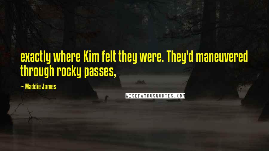 Maddie James Quotes: exactly where Kim felt they were. They'd maneuvered through rocky passes,