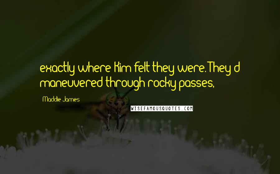 Maddie James Quotes: exactly where Kim felt they were. They'd maneuvered through rocky passes,