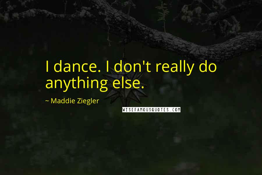 Maddie Ziegler Quotes: I dance. I don't really do anything else.