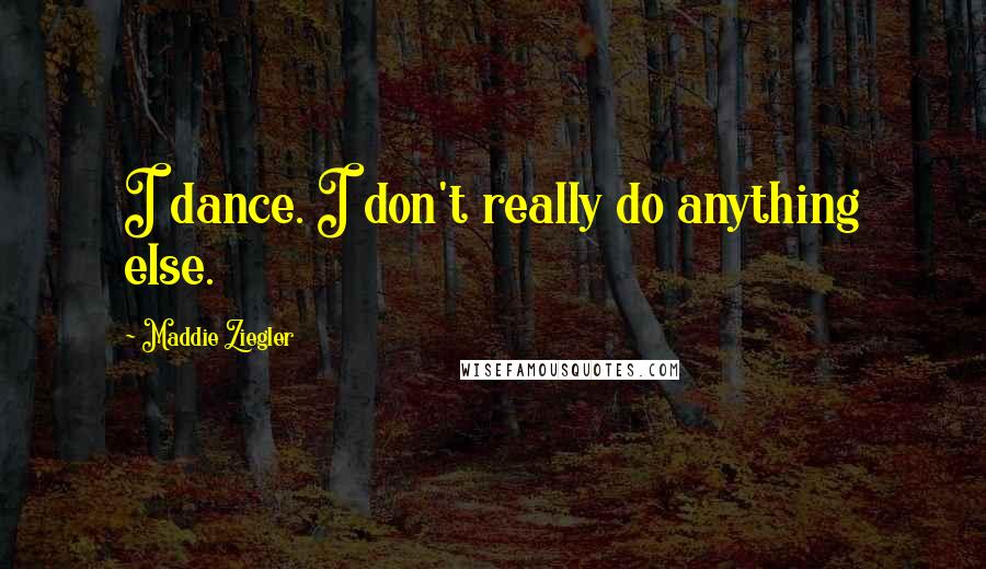 Maddie Ziegler Quotes: I dance. I don't really do anything else.