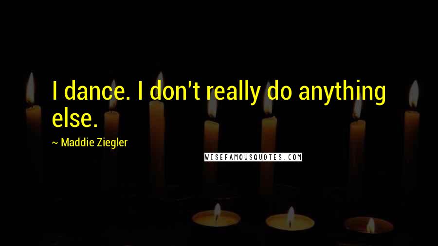 Maddie Ziegler Quotes: I dance. I don't really do anything else.