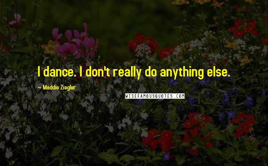 Maddie Ziegler Quotes: I dance. I don't really do anything else.