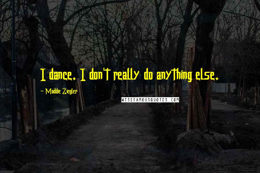 Maddie Ziegler Quotes: I dance. I don't really do anything else.