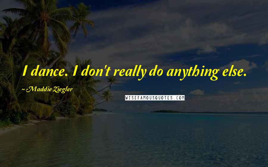 Maddie Ziegler Quotes: I dance. I don't really do anything else.