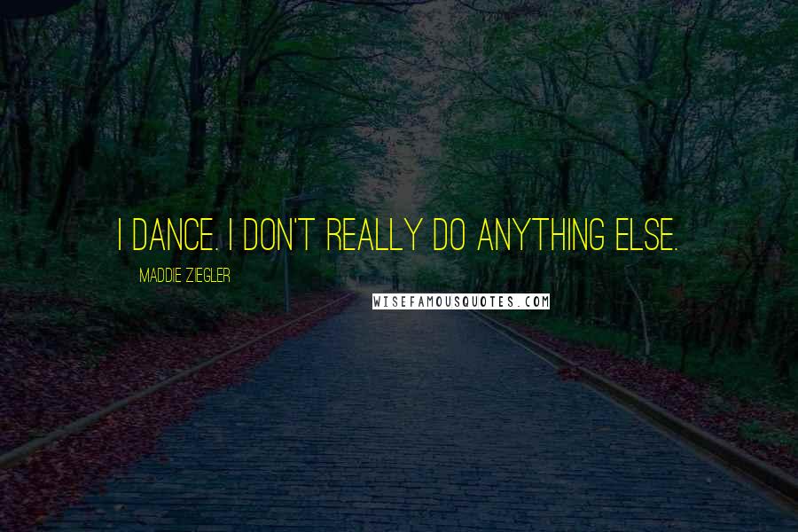 Maddie Ziegler Quotes: I dance. I don't really do anything else.