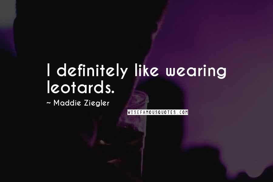 Maddie Ziegler Quotes: I definitely like wearing leotards.