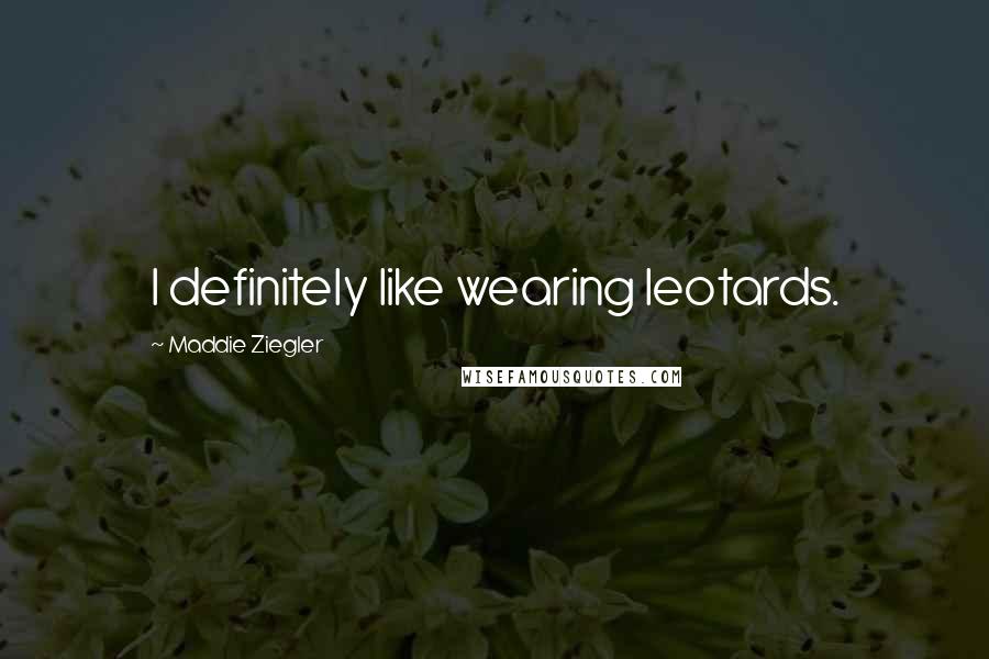 Maddie Ziegler Quotes: I definitely like wearing leotards.