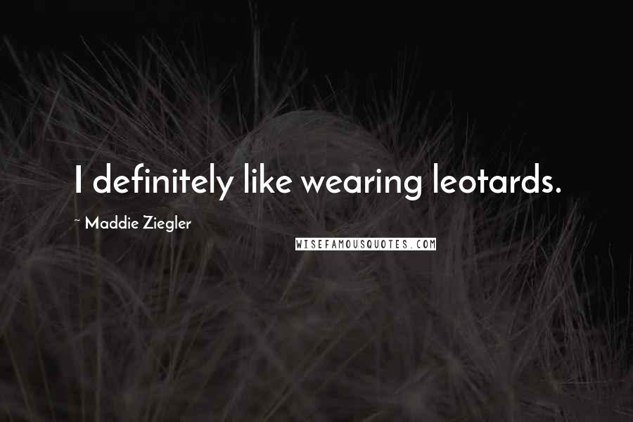 Maddie Ziegler Quotes: I definitely like wearing leotards.