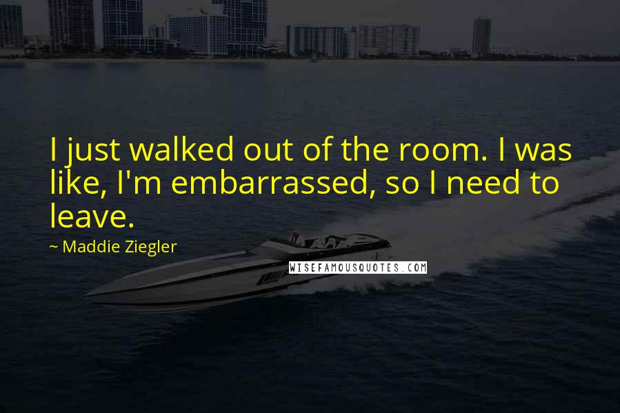 Maddie Ziegler Quotes: I just walked out of the room. I was like, I'm embarrassed, so I need to leave.