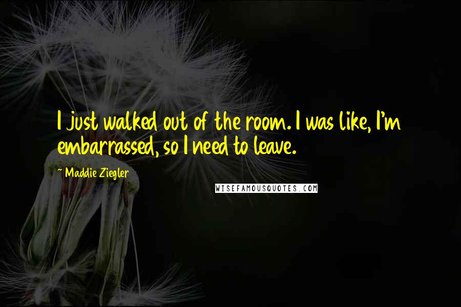 Maddie Ziegler Quotes: I just walked out of the room. I was like, I'm embarrassed, so I need to leave.