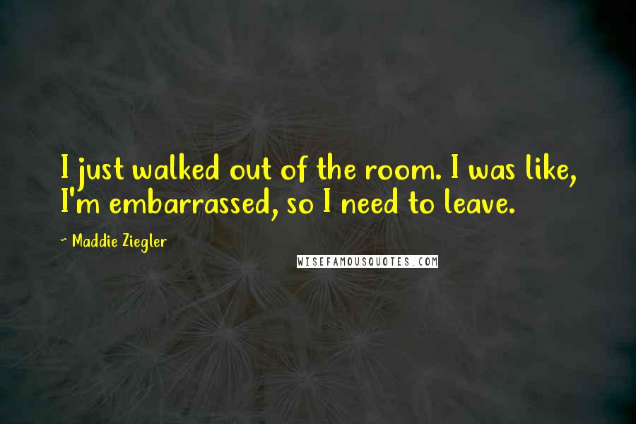 Maddie Ziegler Quotes: I just walked out of the room. I was like, I'm embarrassed, so I need to leave.