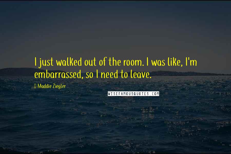 Maddie Ziegler Quotes: I just walked out of the room. I was like, I'm embarrassed, so I need to leave.
