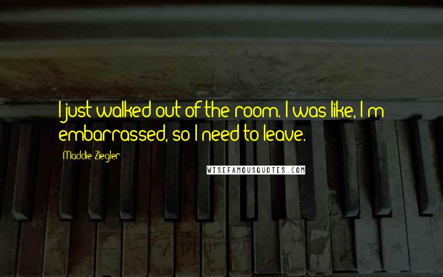 Maddie Ziegler Quotes: I just walked out of the room. I was like, I'm embarrassed, so I need to leave.