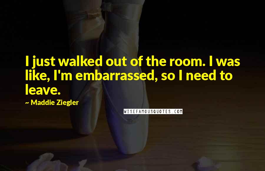 Maddie Ziegler Quotes: I just walked out of the room. I was like, I'm embarrassed, so I need to leave.