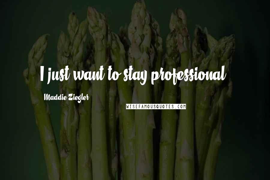 Maddie Ziegler Quotes: I just want to stay professional.