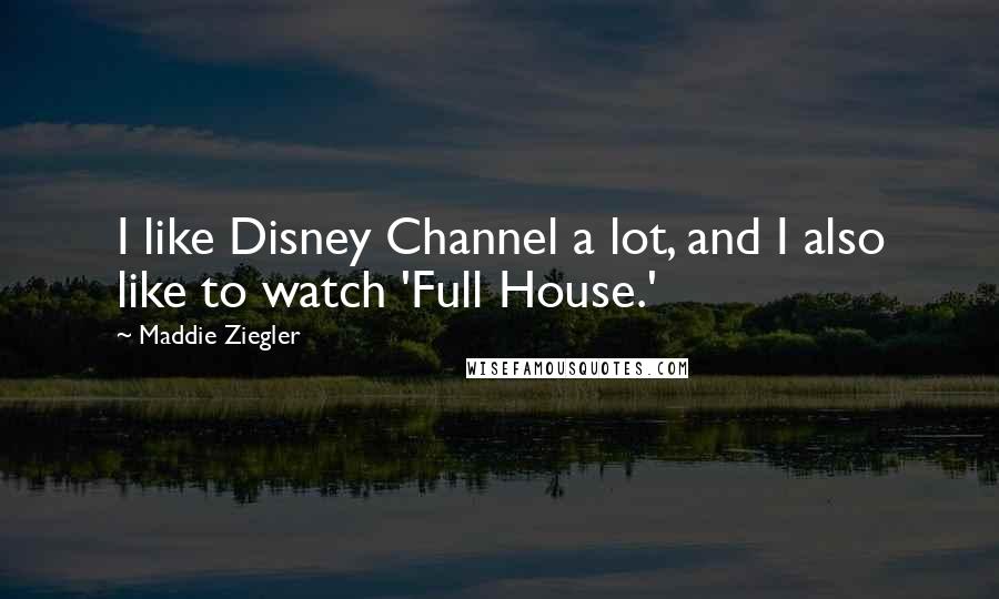 Maddie Ziegler Quotes: I like Disney Channel a lot, and I also like to watch 'Full House.'