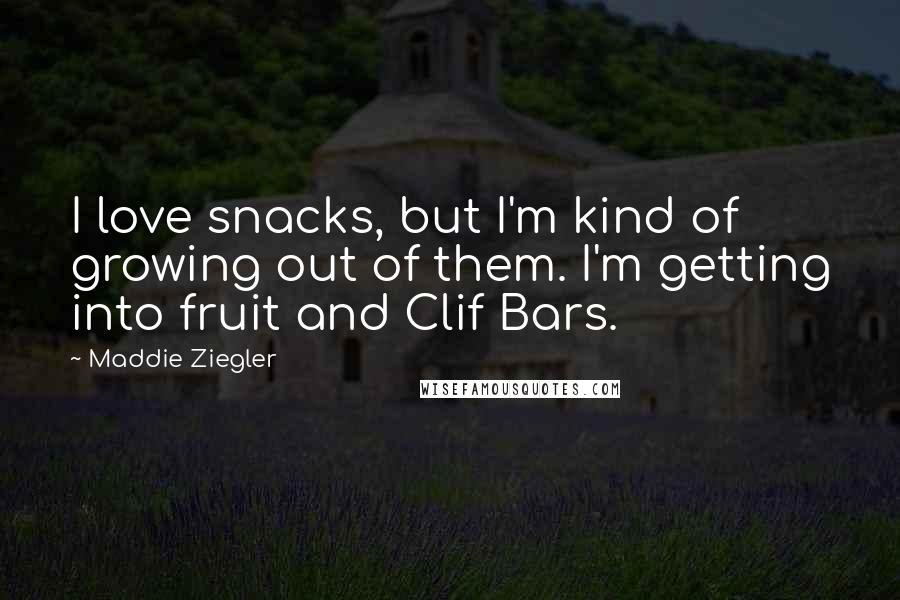 Maddie Ziegler Quotes: I love snacks, but I'm kind of growing out of them. I'm getting into fruit and Clif Bars.