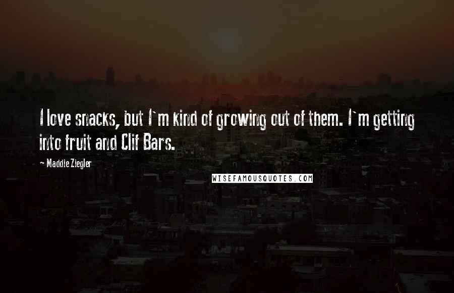 Maddie Ziegler Quotes: I love snacks, but I'm kind of growing out of them. I'm getting into fruit and Clif Bars.