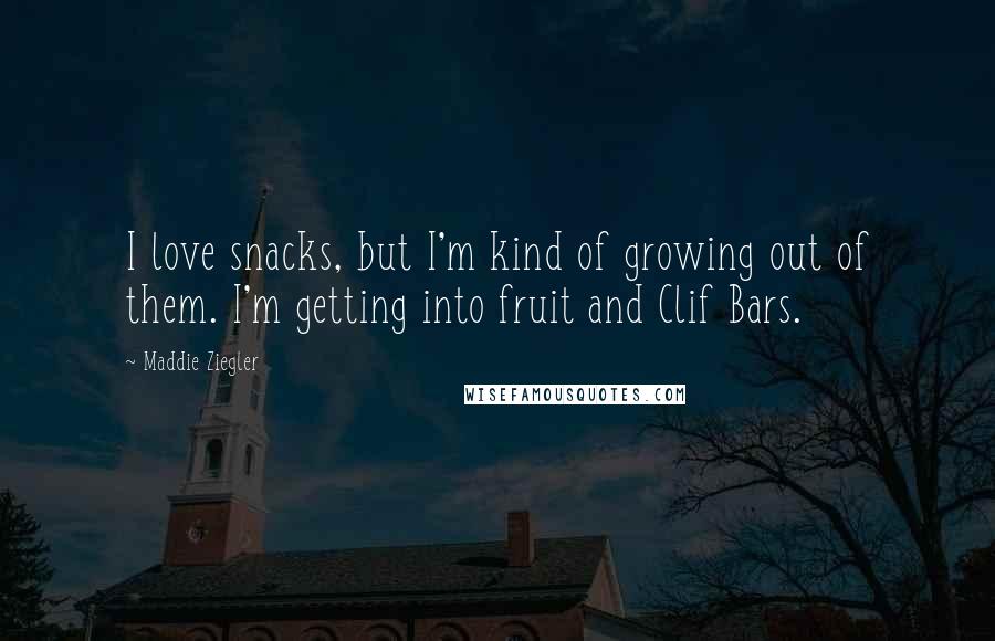 Maddie Ziegler Quotes: I love snacks, but I'm kind of growing out of them. I'm getting into fruit and Clif Bars.
