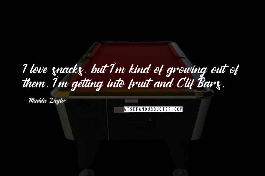 Maddie Ziegler Quotes: I love snacks, but I'm kind of growing out of them. I'm getting into fruit and Clif Bars.