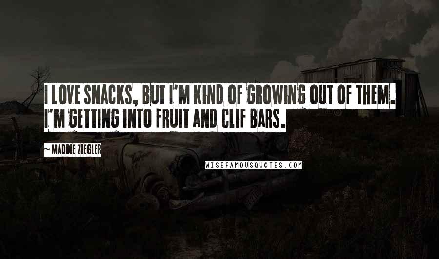 Maddie Ziegler Quotes: I love snacks, but I'm kind of growing out of them. I'm getting into fruit and Clif Bars.