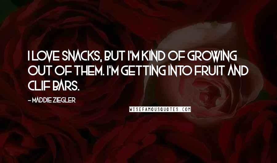 Maddie Ziegler Quotes: I love snacks, but I'm kind of growing out of them. I'm getting into fruit and Clif Bars.